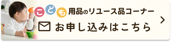 こども用品のリユース品コーナー お申し込みはこちら